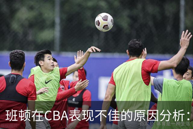 班顿在CBA表现不佳的原因分析：G联赛与CBA的竞技特点比较